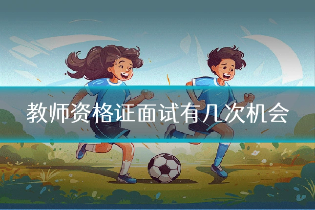教师资格证面试有几次机会