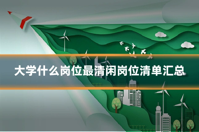 大学什么岗位最清闲岗位清单汇总