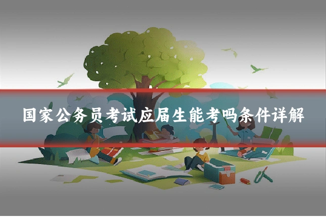 国家公务员考试应届生能考吗条件详解