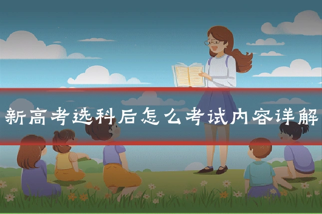 新高考选科后怎么考试内容详解