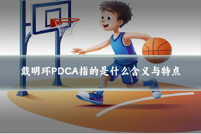 戴明环PDCA指的是什么含义与特点