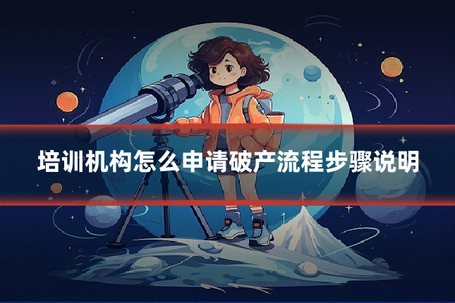 培训机构怎么申请破产流程步骤说明