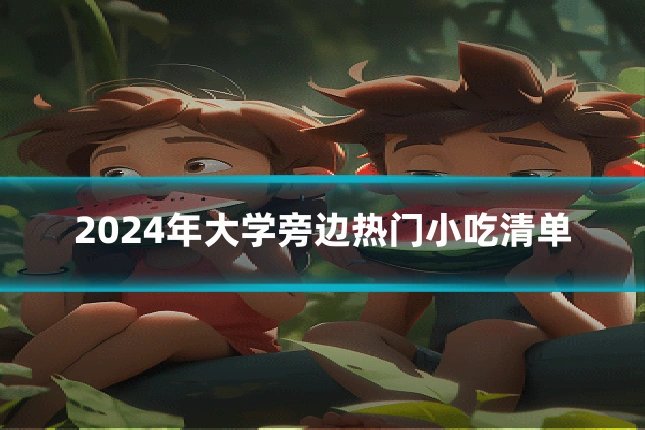 2024年大学旁边热门小吃清单