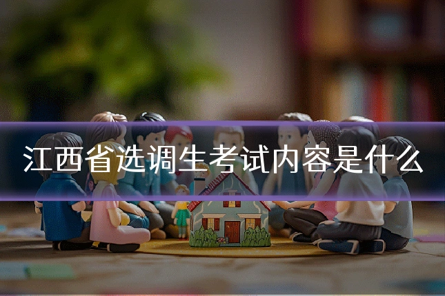 江西省选调生考试内容是什么