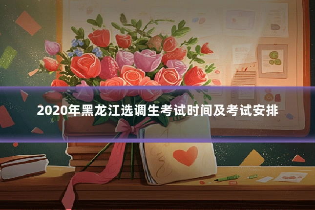 2020年黑龙江选调生考试时间及考试安排