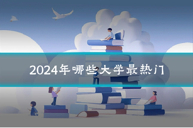 2024年哪些大学最热门