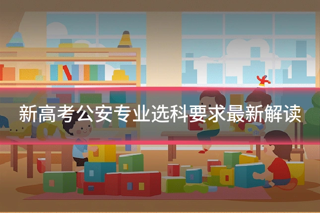 新高考公安专业选科要求最新解读