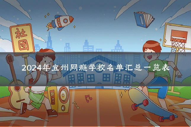 2024年宜州网瘾学校名单汇总一览表