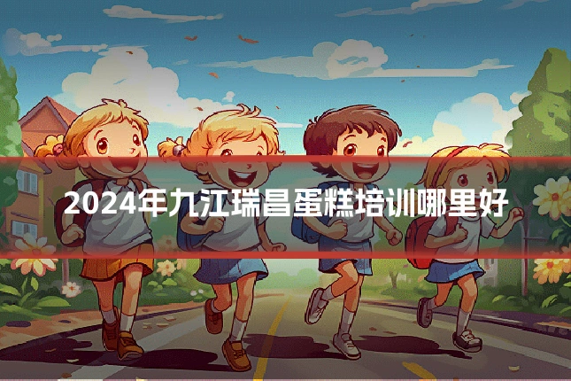 2024年九江瑞昌蛋糕培训哪里好