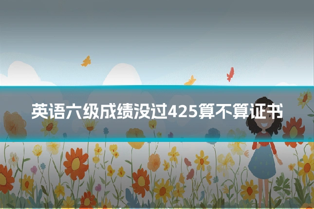 英语六级成绩没过425算不算证书