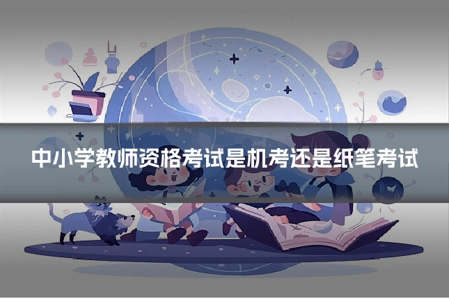 中小学教师资格考试是机考还是纸笔考试