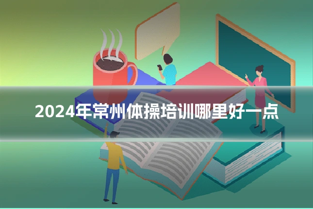 2024年常州体操培训哪里好一点