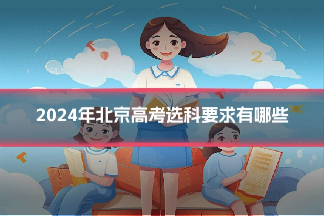 2024年北京高考选科要求有哪些