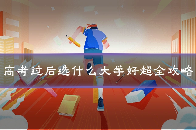 高考过后选什么大学好超全攻略