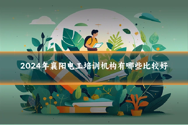 2024年襄阳电工培训机构有哪些比较好