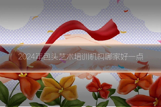2024年包头艺术培训机构哪家好一点
