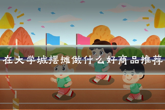 在大学城摆摊做什么好商品推荐