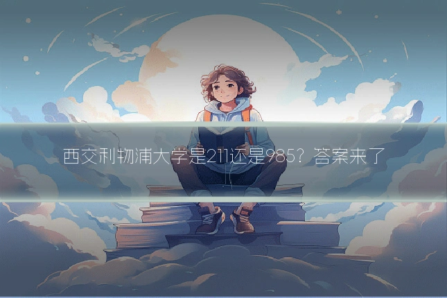 西交利物浦大学是211还是985？答案来了