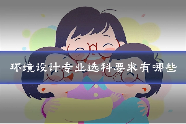 环境设计专业选科要求有哪些