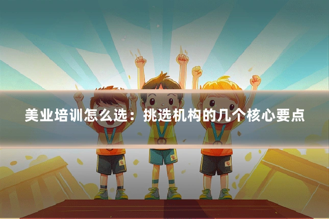 美业培训怎么选：挑选机构的几个核心要点