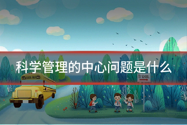 科学管理的中心问题是什么