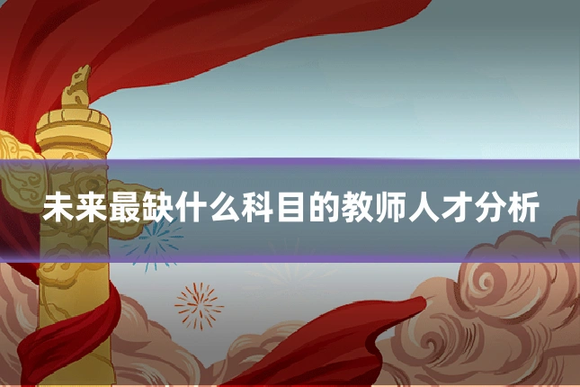 未来最缺什么科目的教师人才分析