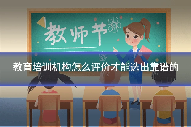 教育培训机构怎么评价才能选出靠谱的