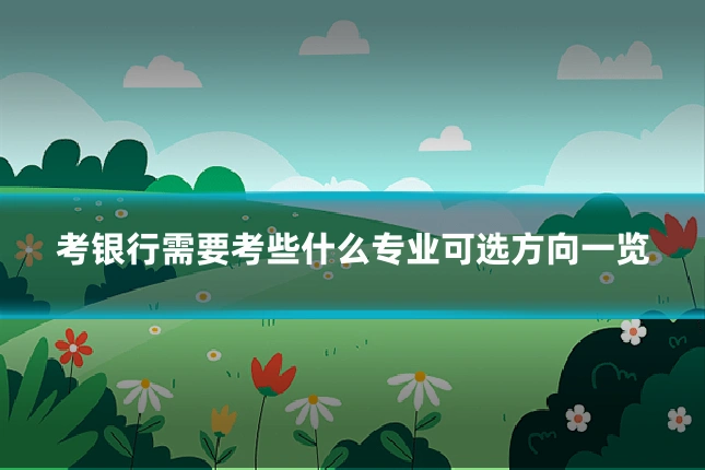 考银行需要考些什么专业可选方向一览