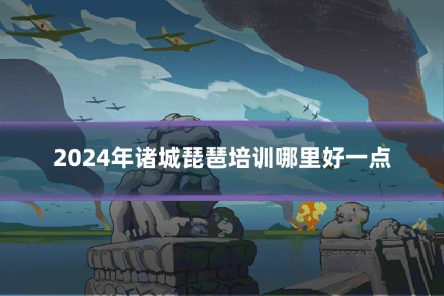 2024年诸城琵琶培训哪里好一点