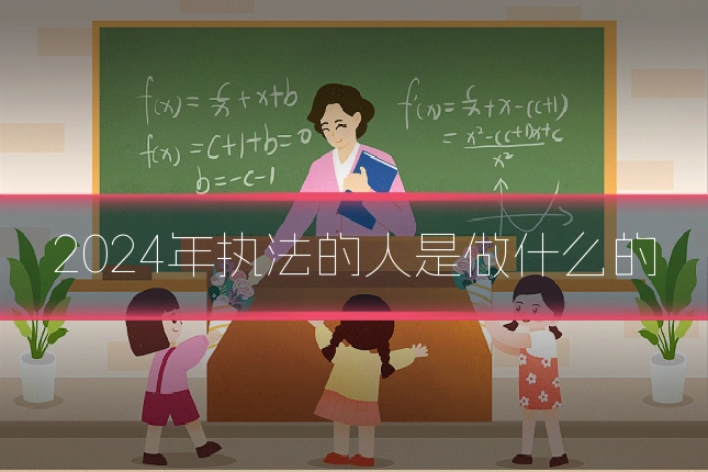 2024年执法的人是做什么的