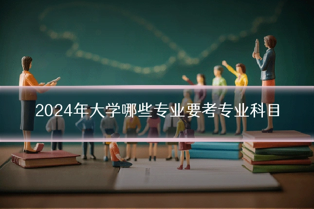 2024年大学哪些专业要考专业科目