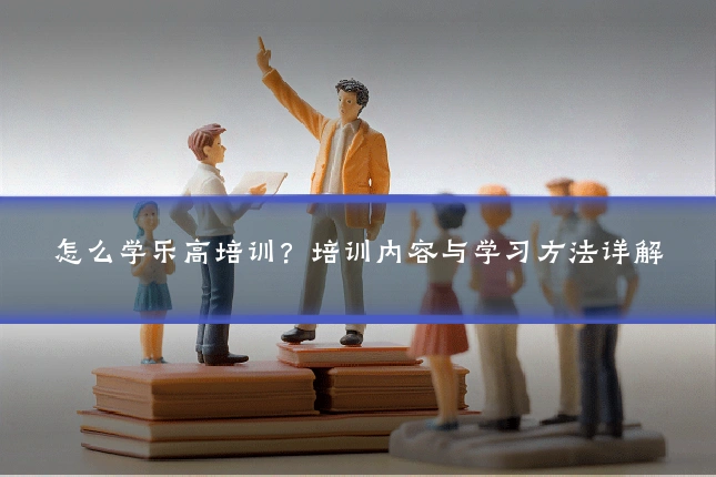 怎么学乐高培训？培训内容与学习方法详解