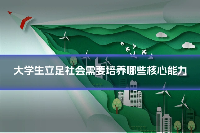 大学生立足社会需要培养哪些核心能力