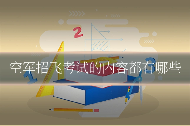 空军招飞考试的内容都有哪些