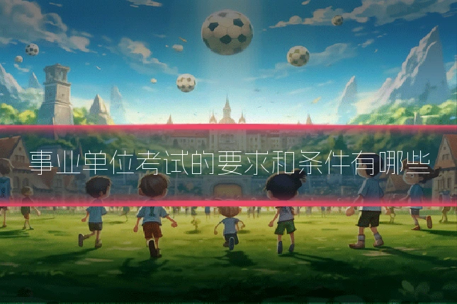 事业单位考试的要求和条件有哪些