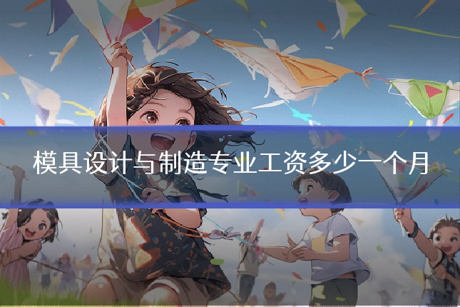 模具设计与制造专业工资多少一个月
