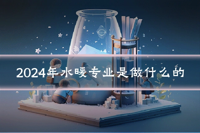 2024年水暖专业是做什么的