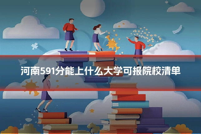 河南591分能上什么大学可报院校清单