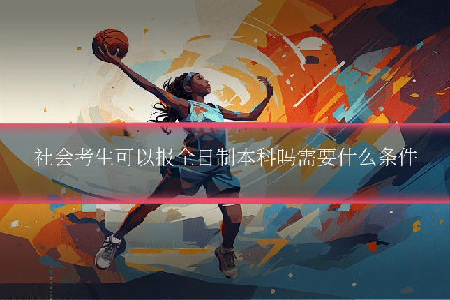 社会考生可以报全日制本科吗需要什么条件
