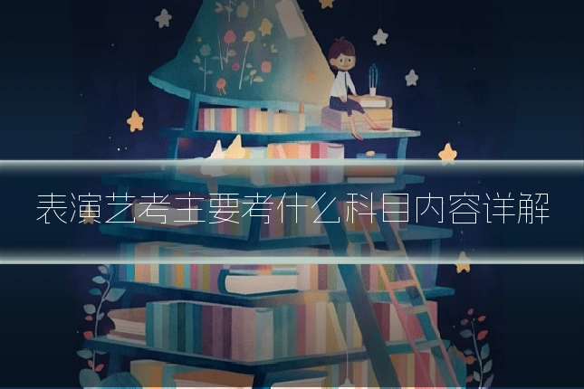 表演艺考主要考什么科目内容详解