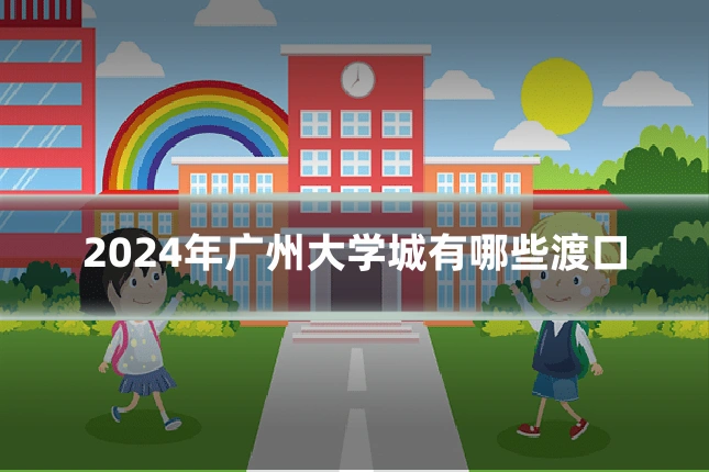 2024年广州大学城有哪些渡口