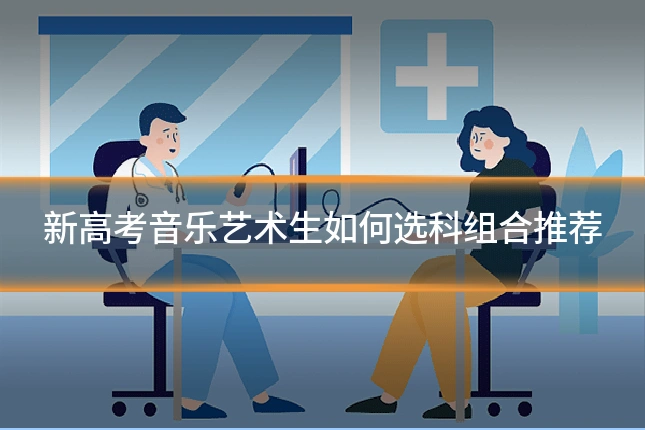 新高考音乐艺术生如何选科组合推荐