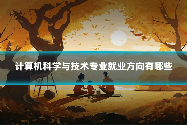 计算机科学与技术专业就业方向有哪些