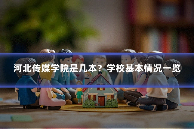 河北传媒学院是几本？学校基本情况一览
