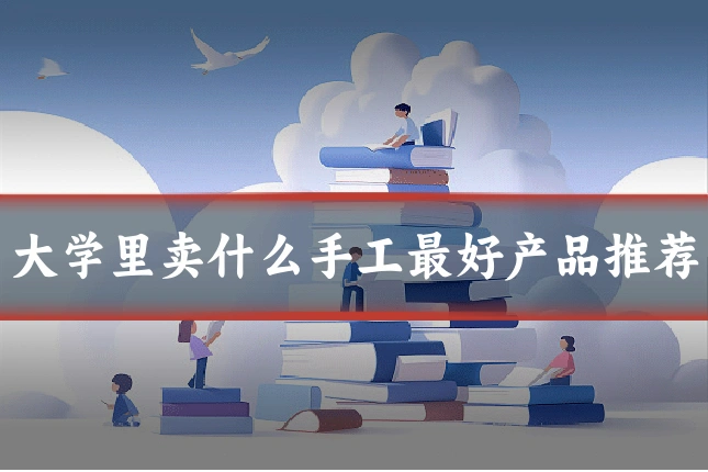 大学里卖什么手工最好产品推荐