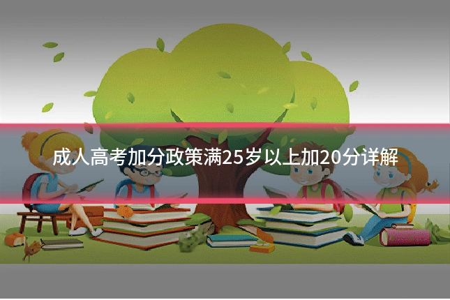 成人高考加分政策满25岁以上加20分详解