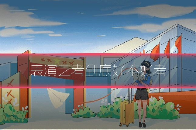 表演艺考到底好不好考