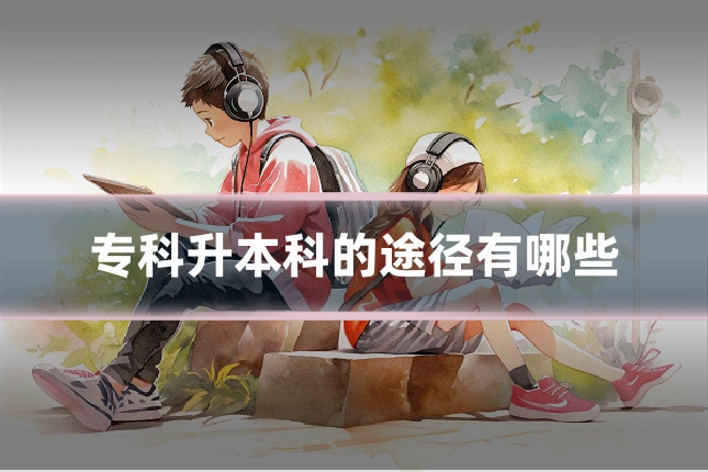 专科升本科的途径有哪些
