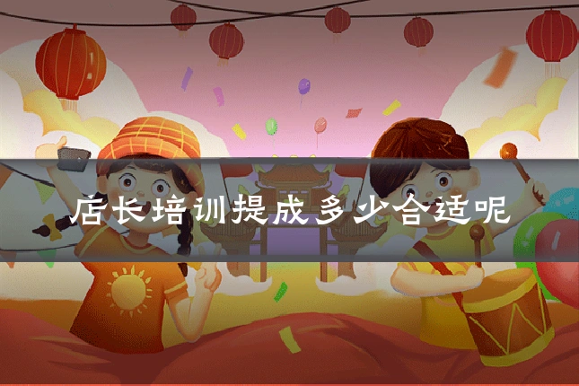 店长培训提成多少合适呢