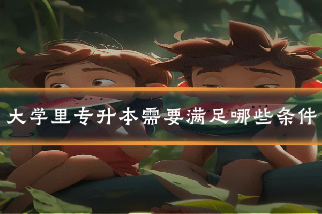 大学里专升本需要满足哪些条件
